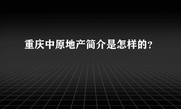 重庆中原地产简介是怎样的？