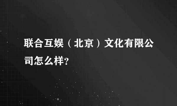 联合互娱（北京）文化有限公司怎么样？