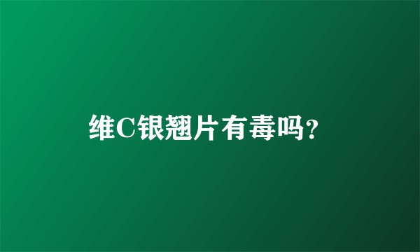 维C银翘片有毒吗？