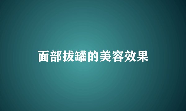面部拔罐的美容效果