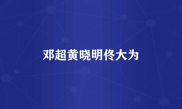 邓超黄晓明佟大为