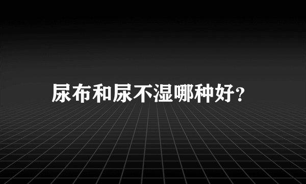 尿布和尿不湿哪种好？