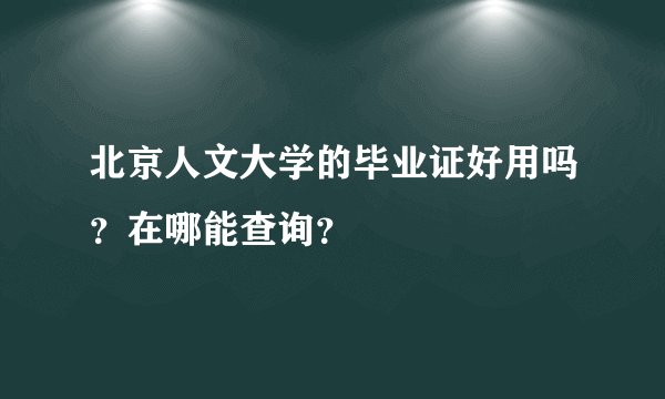 北京人文大学的毕业证好用吗?在哪能查询?