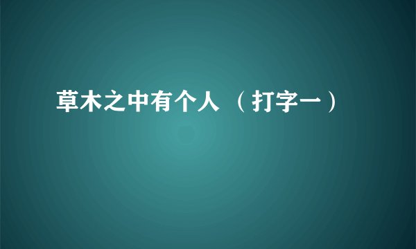 草木之中有个人 （打字一）