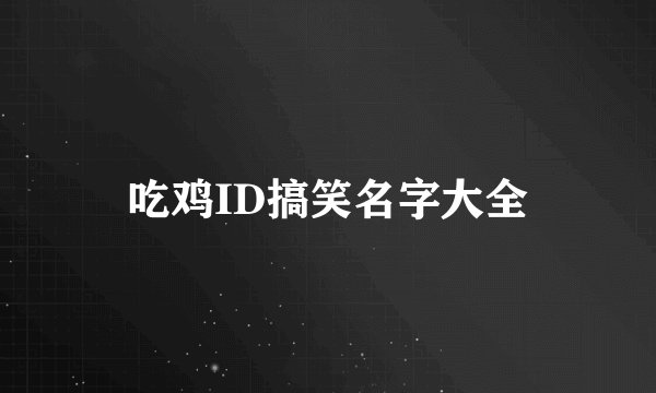 吃鸡ID搞笑名字大全