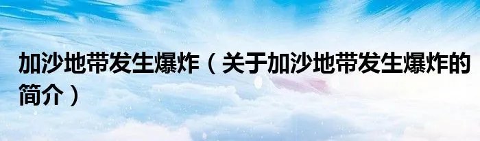 加沙地带发生爆炸（关于加沙地带发生爆炸的简介）