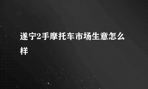 遂宁2手摩托车市场生意怎么样
