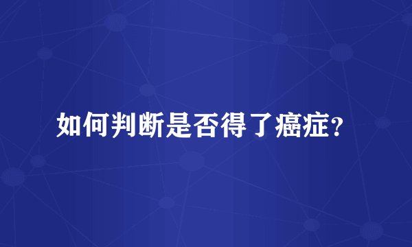 如何判断是否得了癌症？