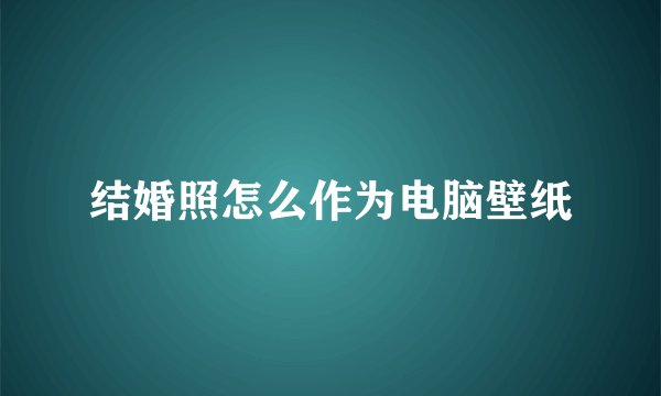 结婚照怎么作为电脑壁纸