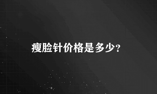 瘦脸针价格是多少？
