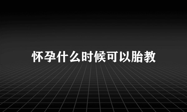怀孕什么时候可以胎教