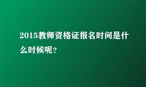 2015教师资格证报名时间是什么时候呢？