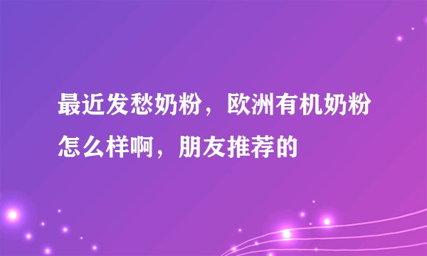 最近发愁奶粉，欧洲有机奶粉怎么样啊，朋友推荐的