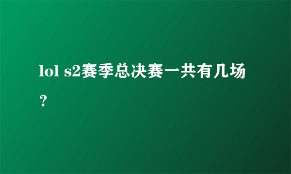 lol s2赛季总决赛一共有几场？