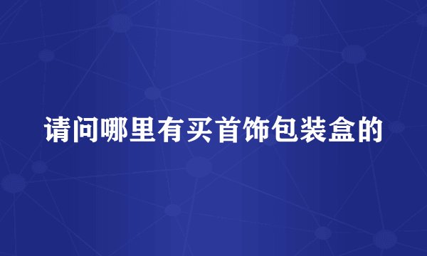 请问哪里有买首饰包装盒的