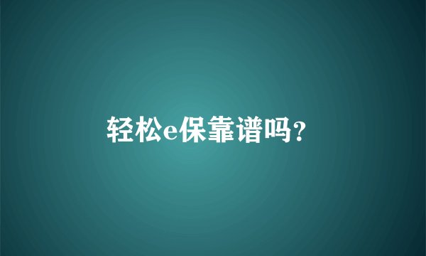 轻松e保靠谱吗？