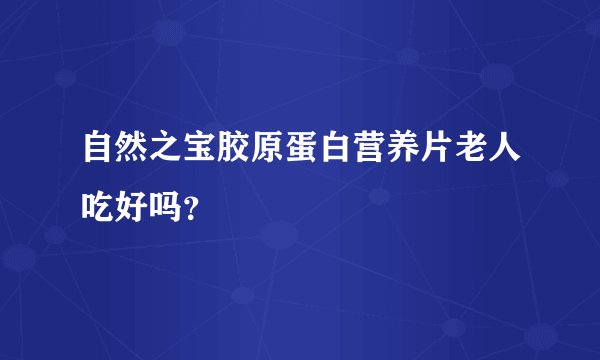 自然之宝胶原蛋白营养片老人吃好吗？