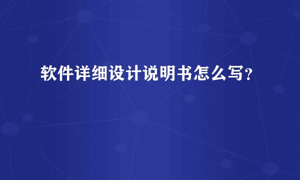 软件详细设计说明书怎么写？