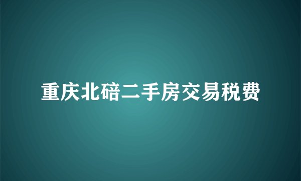 重庆北碚二手房交易税费