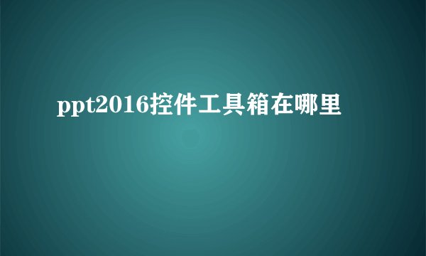 ppt2016控件工具箱在哪里