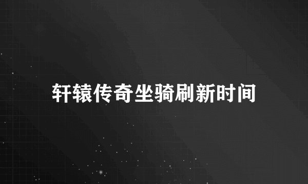 轩辕传奇坐骑刷新时间