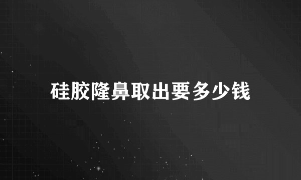 硅胶隆鼻取出要多少钱