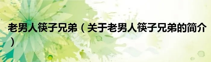老男人筷子兄弟（关于老男人筷子兄弟的简介）