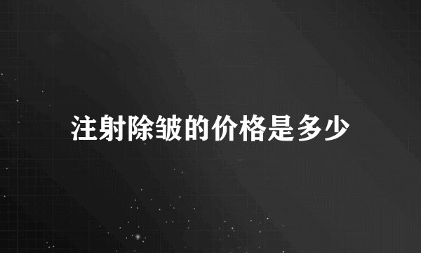注射除皱的价格是多少
