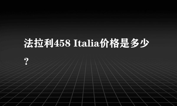 法拉利458 Italia价格是多少？