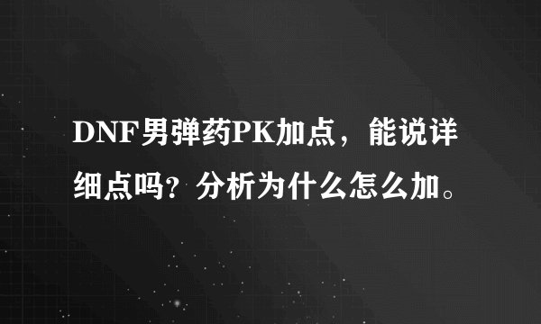 DNF男弹药PK加点，能说详细点吗？分析为什么怎么加。