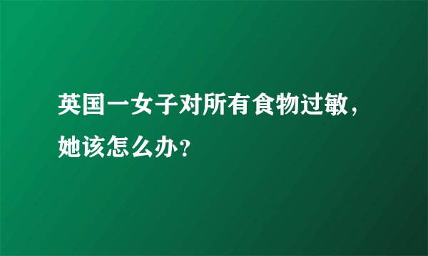 英国一女子对所有食物过敏，她该怎么办？
