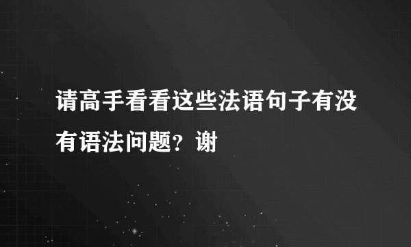 请高手看看这些法语句子有没有语法问题？谢