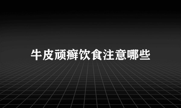 牛皮顽癣饮食注意哪些