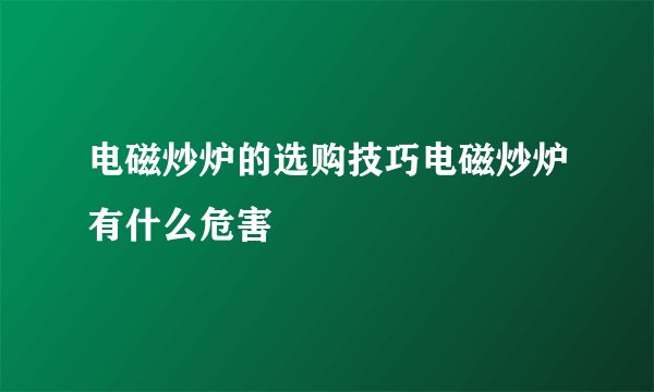 电磁炒炉的选购技巧电磁炒炉有什么危害