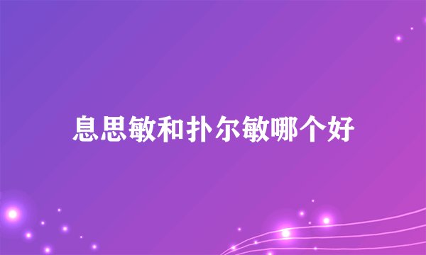 息思敏和扑尔敏哪个好