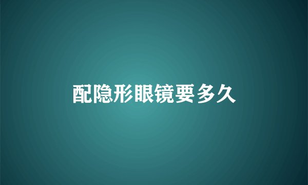 配隐形眼镜要多久