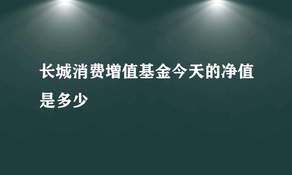 长城消费增值基金今天的净值是多少