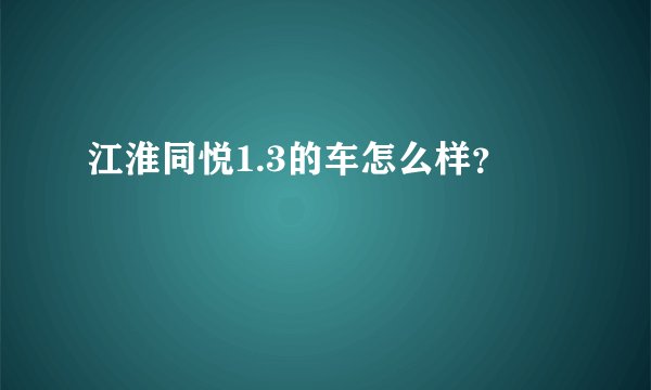 江淮同悦1.3的车怎么样?