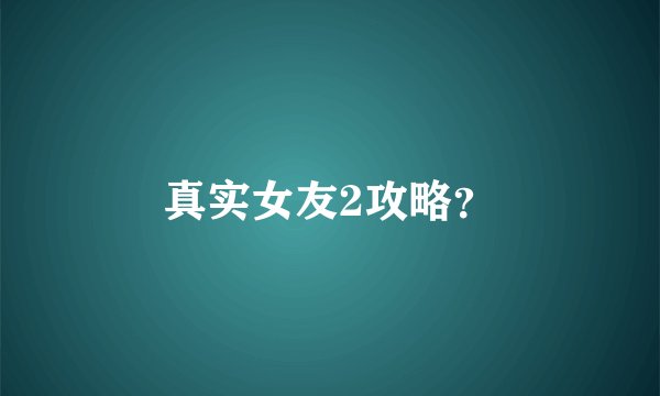 真实女友2攻略？