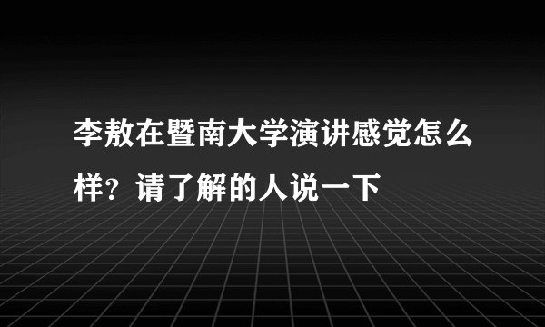 李敖在暨南大学演讲感觉怎么样?请了解的人说一下