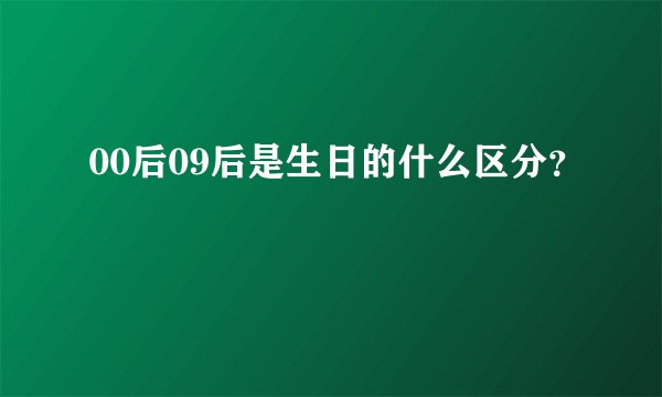 00后09后是生日的什么区分?