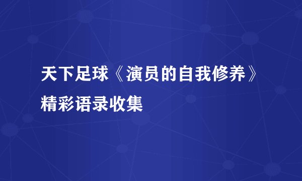 天下足球《演员的自我修养》精彩语录收集