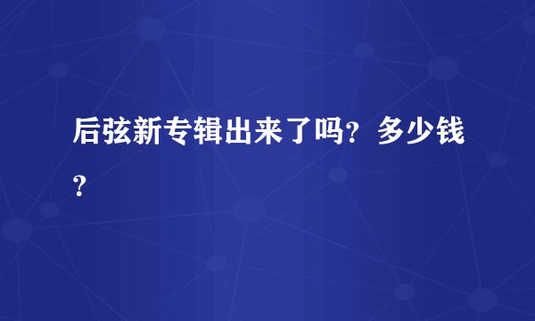 后弦新专辑出来了吗？多少钱？