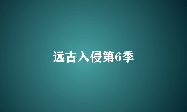 远古入侵第6季