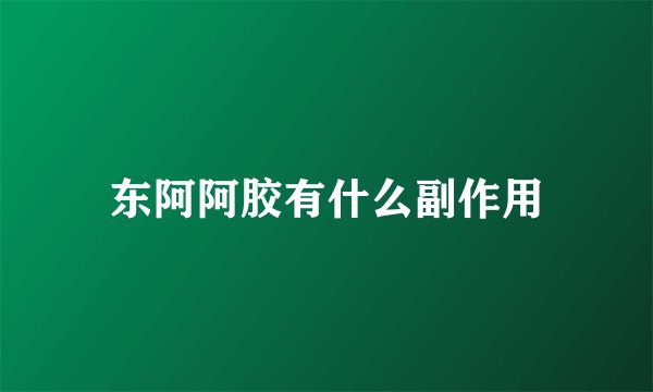 东阿阿胶有什么副作用