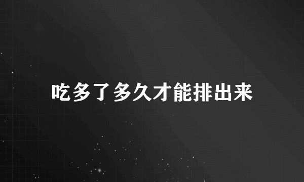 吃多了多久才能排出来