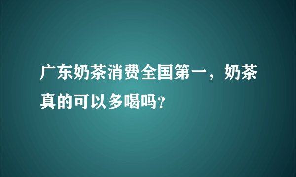 广东奶茶消费全国第一，奶茶真的可以多喝吗？