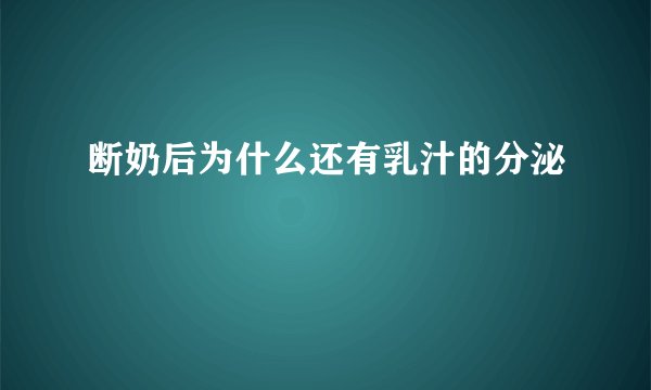 断奶后为什么还有乳汁的分泌