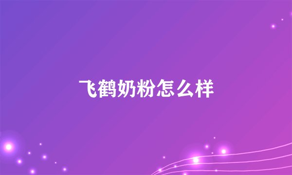 飞鹤奶粉怎么样