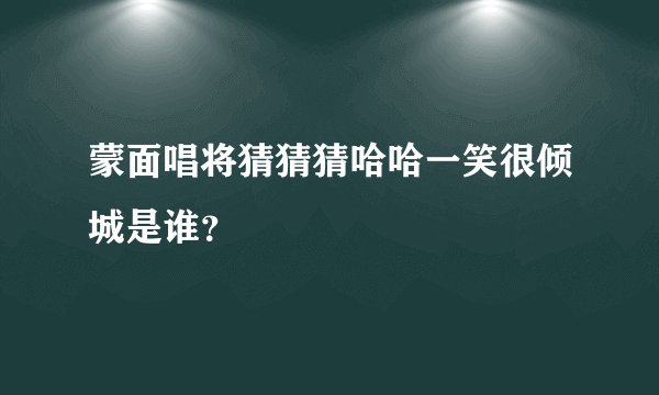 蒙面唱将猜猜猜哈哈一笑很倾城是谁？